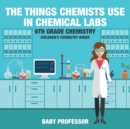 Image for The Things Chemists Use in Chemical Labs 6th Grade Chemistry Children&#39;s Chemistry Books
