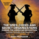 Image for The Spies, Codes and Secret Organizations during the American Revolution - History Stories for Children Children&#39;s History Books