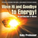 Image for Wave Hi and Goodbye to Energy! An Introduction to Waves - Physics Lessons for Kids Children&#39;s Physics Books