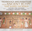 Image for Technology and Inventions from Ancient Egypt That Shaped The World - History for Children Children&#39;s Ancient History