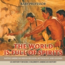 Image for The World is Full of Spirits : Native American Indian Religion, Mythology and Legends - US History for Kids Children&#39;s American History