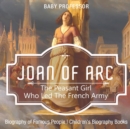 Image for Joan of Arc : The Peasant Girl Who Led The French Army - Biography of Famous People Children&#39;s Biography Books