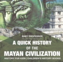 Image for A Quick History of the Mayan Civilization - History for Kids Children&#39;s History Books