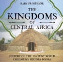 Image for The Kingdoms of Central Africa - History of the Ancient World Children&#39;s History Books