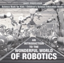 Image for An Introduction to the Wonderful World of Robotics - Science Book for Kids Children&#39;s Science Education Books