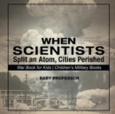Image for When Scientists Split an Atom, Cities Perished - War Book for Kids Children&#39;s Military Books