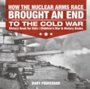 Image for How the Nuclear Arms Race Brought an End to the Cold War - History Book for Kids Children&#39;s War &amp; History Books