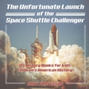 Image for The Unfortunate Launch of the Space Shuttle Challenger - US History Books for Kids Children&#39;s American History