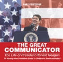 Image for The Great Communicator : The Life of President Ronald Reagan - US History Book Presidents Grade 3 Children&#39;s American History