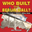Image for Who Built the Berlin Wall? - History Book Grade 5 Children&#39;s Military Books