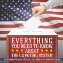 Image for Everything You Need to Know about The US Voting System - Government Books for Kids Children&#39;s Government Books