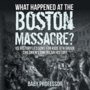 Image for What Happened at the Boston Massacre? US History Lessons for Kids 6th Grade Children&#39;s American History