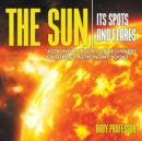 Image for The Sun : Its Spots and Flares - Astronomy Book for Beginners Children&#39;s Astronomy Books
