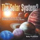 Image for What is The Solar System? Astronomy Book for Kids Children&#39;s Astronomy Books