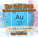 Image for The Gold Rush : The Uses and Importance of Gold - Chemistry Book for Kids 9-12 Children&#39;s Chemistry Books