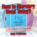 Image for How Is Mercury Used Today? Chemistry Book for Kids 9-12 Children&#39;s Chemistry Books