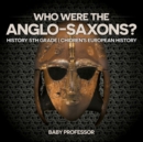 Image for Who Were The Anglo-Saxons? History 5th Grade Chidren&#39;s European History