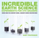 Image for Incredible Earth Science Experiments for 6th Graders - Science Book for Elementary School Children&#39;s Science Education books