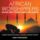 Image for African Worshippers : Islam and Traditional Religions - Ancient History for Kids Children&#39;s Ancient History