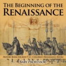 Image for The Beginning of the Renaissance - History Book for Kids 9-12 Children&#39;s Renaissance Books