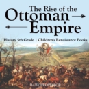 Image for The Rise of the Ottoman Empire - History 5th Grade Children&#39;s Renaissance Books