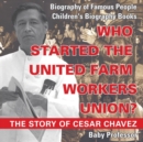 Image for Who Started the United Farm Workers Union? The Story of Cesar Chavez - Biography of Famous People Children&#39;s Biography Books