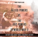 Image for The Allied Powers vs. The Axis Powers in World War II - History Book about Wars Children&#39;s History