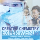Image for Creative Chemistry Experiments - Chemistry Book for Beginners Children&#39;s Science Experiment Books