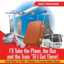 Image for I&#39;ll Take the Plane, the Bus and the Train &#39;Til I Get There! Travel Book for Kids Children&#39;s Transportation Books