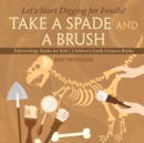 Image for Take A Spade and A Brush - Let&#39;s Start Digging for Fossils! Paleontology Books for Kids Children&#39;s Earth Sciences Books
