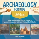 Image for Archaeology for Kids - Africa - Top Archaeological Dig Sites and Discoveries Guide on Archaeological Artifacts 5th Grade Social Studies