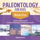 Image for Paleontology for Kids - Antarctica - Dig Sites and Discoveries Guide on Paleontology 5th Grade Social Studies