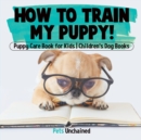 Image for How To Train My Puppy! Puppy Care Book for Kids Children&#39;s Dog Books