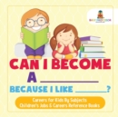 Image for Can I Become A _____ Because I Like _____? Careers for Kids By Subjects Children&#39;s Jobs &amp; Careers Reference Books