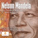 Image for Nelson Mandela : The President Who Spent 27 Years in Prison - Biography for Kids | Children&#39;s Biography Books