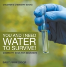 Image for You And I Need Water To Survive! Chemistry Book For Beginners Children&#39;s Ch
