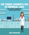 Image for Things Chemists Use in Chemical Labs 6th Grade Chemistry | Children&#39;s Chemistry Books