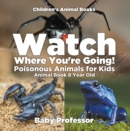 Image for Watch Where You&#39;Re Going! Poisonous Animals For Kids - Animal Book 8 Year O