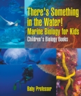 Image for There&#39;s Something In The Water! - Marine Biology For Kids Children&#39;s Biolog