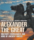 Image for Alexander The Great : Military Commander And King Of Ancient Greece - Biography Best Sellers Chil
