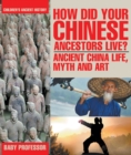 Image for How Did Your Chinese Ancestors Live? Ancient China Life, Myth and Art | Children&#39;s Ancient History