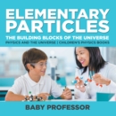 Image for Elementary Particles : The Building Blocks Of The Universe - Physics And The Universe Children&#39;s P