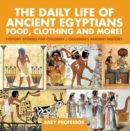 Image for Daily Life Of Ancient Egyptians : Food, Clothing And More! - History Stories For Children Children&#39;s Ancient