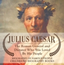 Image for Julius Caesar : The Roman General and Dictator Who Was Loved By His People - Biography of Famous People | Children&#39;s Biography Books