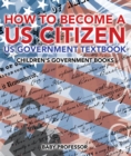 Image for How to Become a US Citizen - US Government Textbook | Children&#39;s Government Books