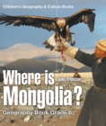 Image for Where Is Mongolia? Geography Book Grade 6 Children&#39;s Geography &amp; Culture Bo