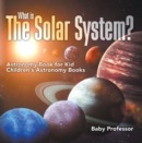 Image for What Is The Solar System? Astronomy Book For Kids Children&#39;s Astronomy Book