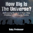 Image for How Big Is The Universe? Astronomy Book For 6 Year Olds Children&#39;s Astronom