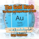 Image for Gold Rush : The Uses And Importance Of Gold - Chemistry Book For Kids 9-12 Children&#39;s C