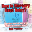 Image for How Is Mercury Used Today? Chemistry Book For Kids 9-12 Children&#39;s Chemistr
